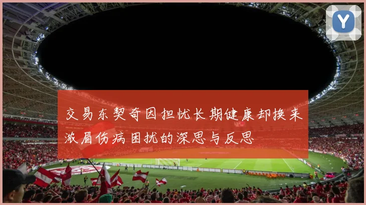 交易东契奇因担忧长期健康却换来浓眉伤病困扰的深思与反思