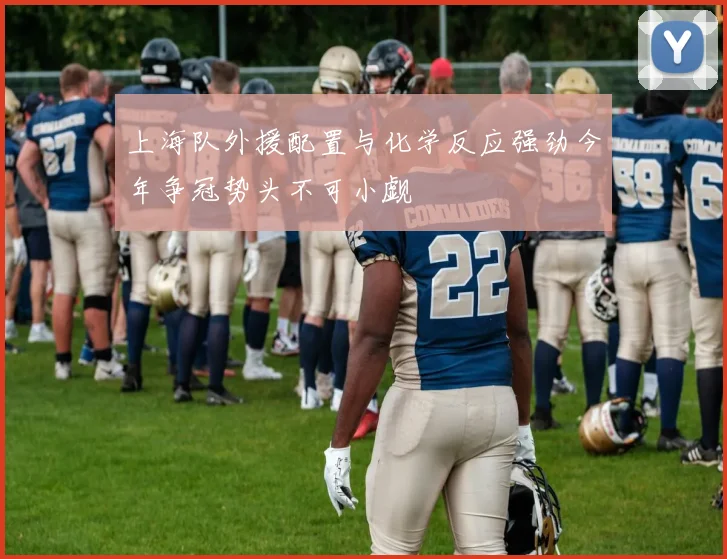 上海队外援配置与化学反应强劲今年争冠势头不可小觑