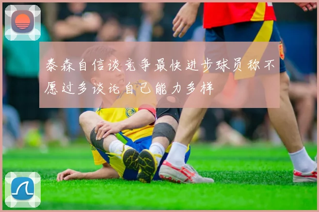 泰森自信谈竞争最快进步球员称不愿过多谈论自己能力多样