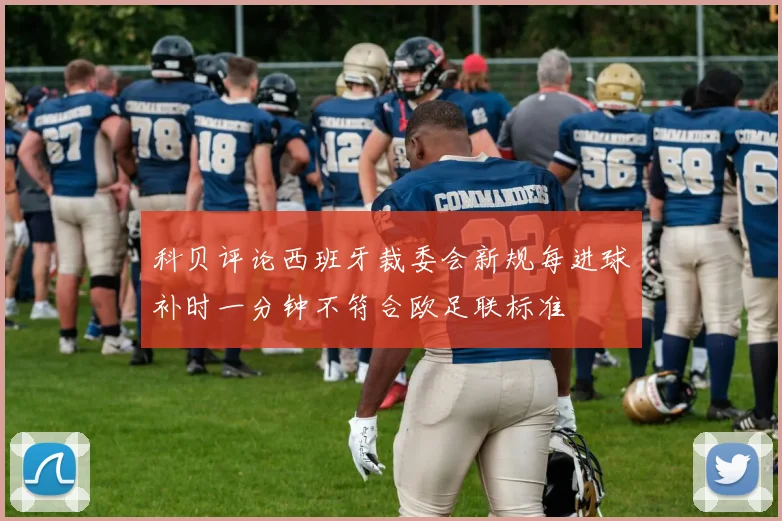 科贝评论西班牙裁委会新规每进球补时一分钟不符合欧足联标准