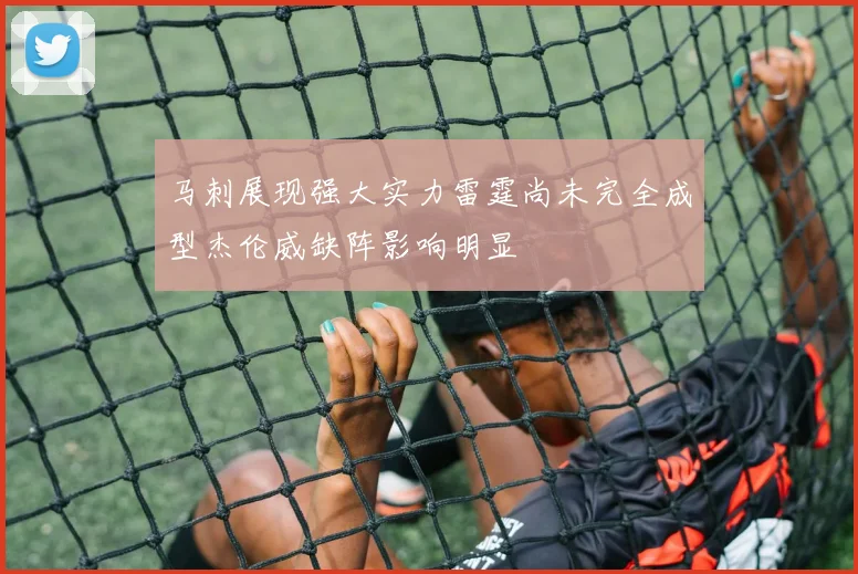 马刺展现强大实力雷霆尚未完全成型杰伦威缺阵影响明显