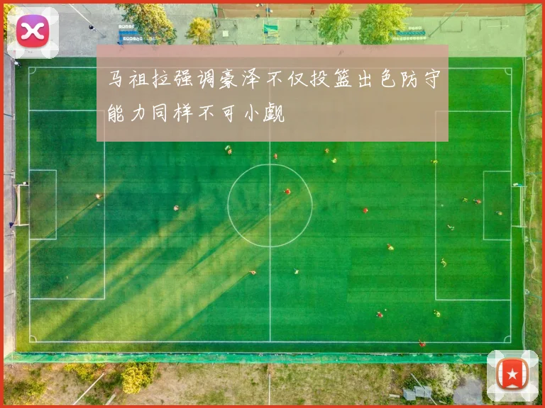 马祖拉强调豪泽不仅投篮出色防守能力同样不可小觑
