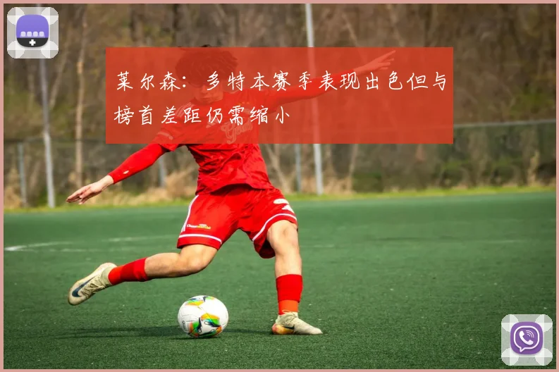 莱尔森：多特本赛季表现出色但与榜首差距仍需缩小