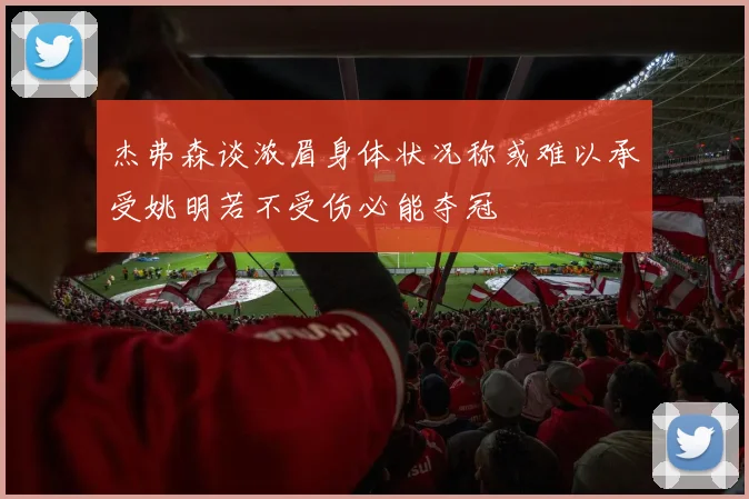 杰弗森谈浓眉身体状况称或难以承受姚明若不受伤必能夺冠