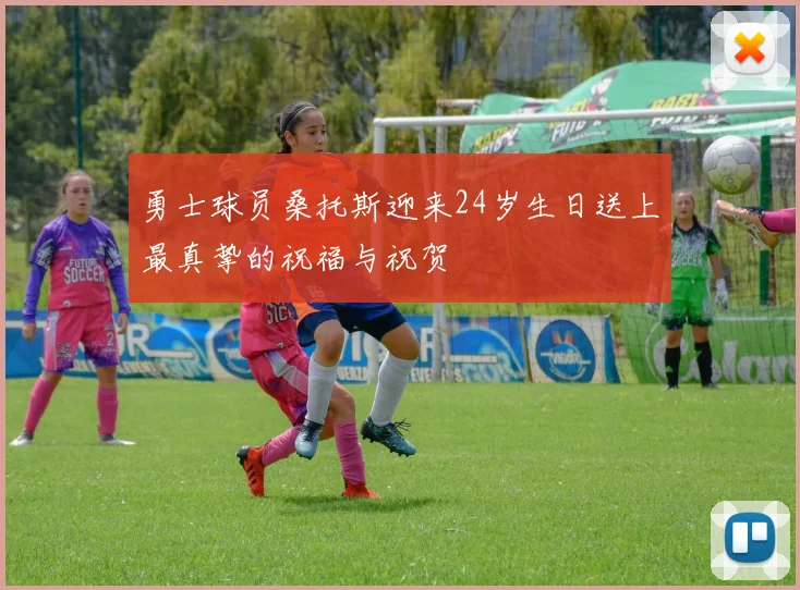 勇士球员桑托斯迎来24岁生日送上最真挚的祝福与祝贺