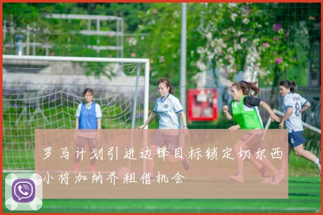 罗马计划引进边锋目标锁定切尔西小将加纳乔租借机会