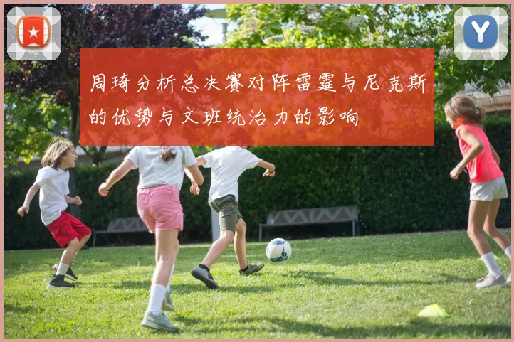周琦分析总决赛对阵雷霆与尼克斯的优势与文班统治力的影响